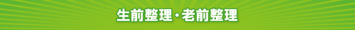 生前整理・老前整理 生前整理・老前整理